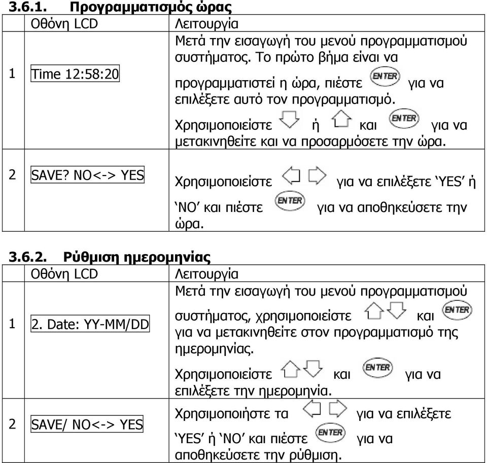 Χρησιμοποιείστε ή και για να μετακινηθείτε και να προσαρμόσετε την ώρα. 2 SAVE? NO<-> YES Χρησιμοποιείστε NO και πιέστε ώρα. για να επιλέξετε YES ή για να αποθηκεύσετε την 3.6.