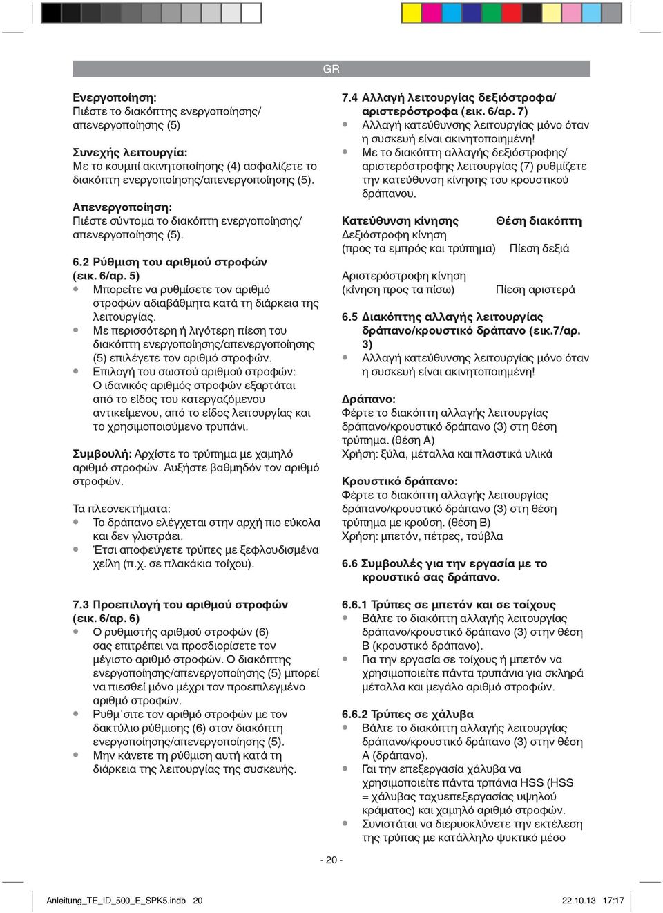 5) Μπορείτε να ρυθμίσετε τον αριθμό στροφών αδιαβάθμητα κατά τη διάρκεια της λειτουργίας. Με περισσότερη ή λιγότερη πίεση του διακόπτη ενεργοποίησης/απενεργοποίησης (5) επιλέγετε τον αριθμό στροφών.