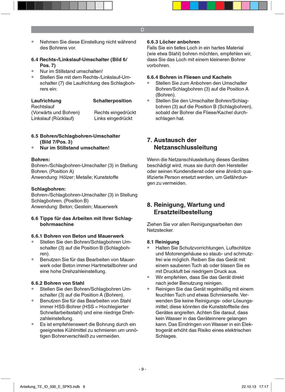 Links eingedrückt 6.6.3 Löcher anbohren Falls Sie ein tiefes Loch in ein hartes Material (wie etwa Stahl) bohren möchten, empfehlen wir, dass Sie das Loch mit einem kleineren Bohrer vorbohren. 6.6.4 Bohren in Fliesen und Kacheln Stellen Sie zum Anbohren den Umschalter Bohren/Schlagbohren (3) auf die Position A (Bohren).