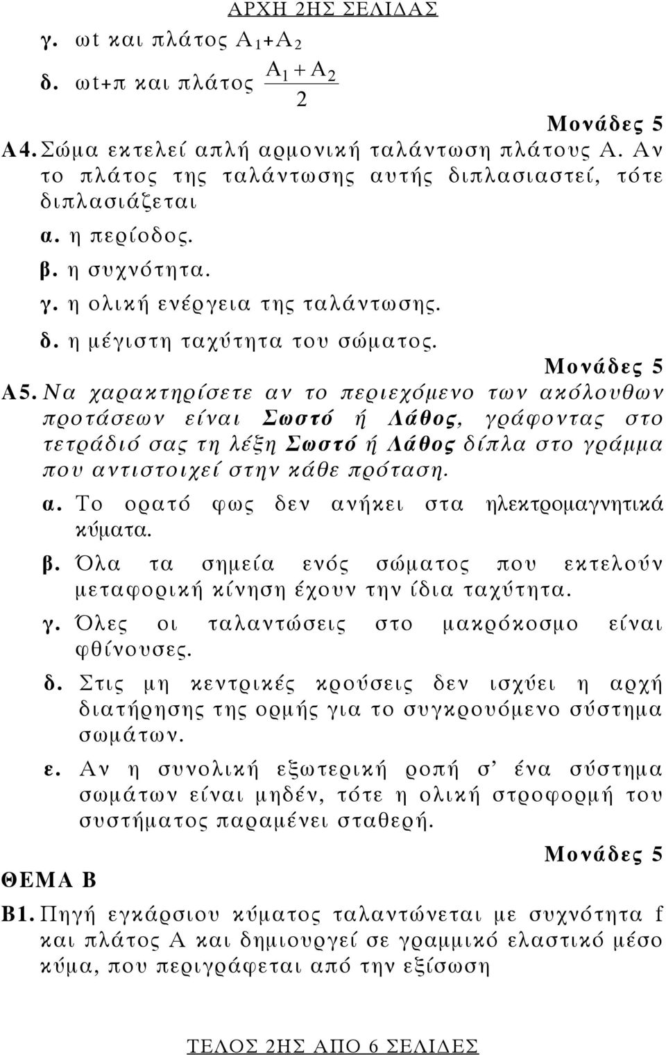 Να χαρακτηρίσετε αν το περιεχόμενο των ακόλοθων προτάσεων είναι Σωστό ή Λάθος, γράφοντας στο τετράδιό σας τη λέξη Σωστό ή Λάθος δίπλα στο γράμμα πο αντιστοιχεί στην κάθε πρόταση. α. Το ορατό φως δεν ανήκει στα ηλεκτρομαγνητικά κύματα.