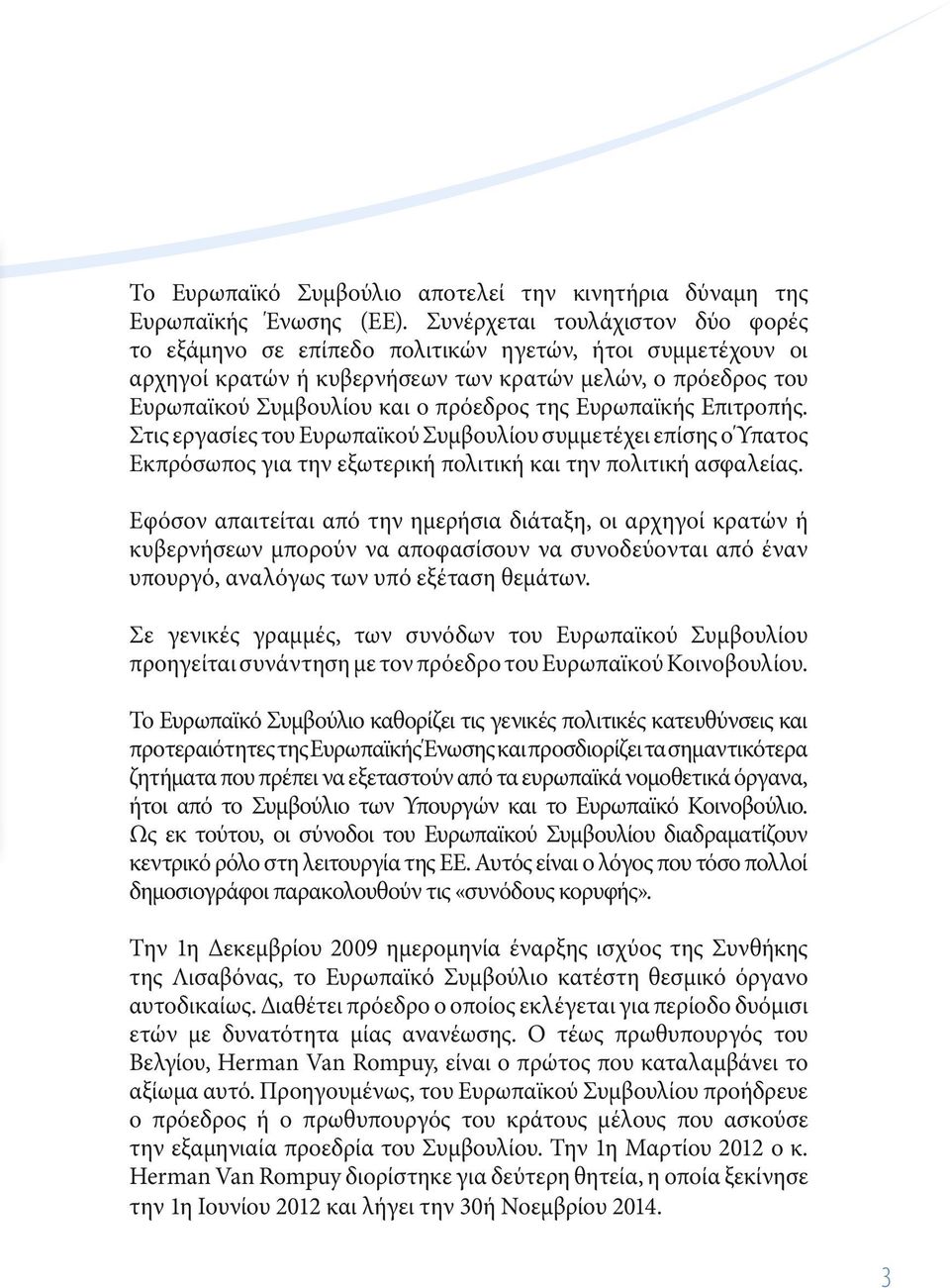 Ευρωπαϊκής Επιτροπής. Στις εργασίες του Ευρωπαϊκού Συμβουλίου συμμετέχει επίσης ο Ύπατος Εκπρόσωπος για την εξωτερική πολιτική και την πολιτική ασφαλείας.