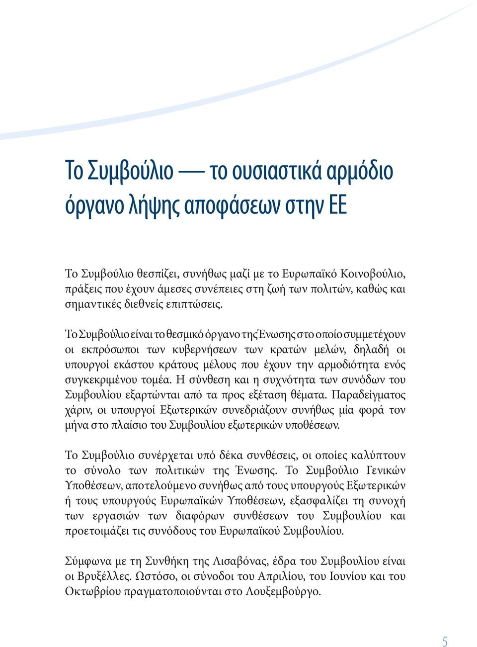 Το Συμβούλιο είναι το θεσμικό όργανο της Ένωσης στο οποίο συμμετέχουν οι εκπρόσωποι των κυβερνήσεων των κρατών μελών, δηλαδή οι υπουργοί εκάστου κράτους μέλους που έχουν την αρμοδιότητα ενός