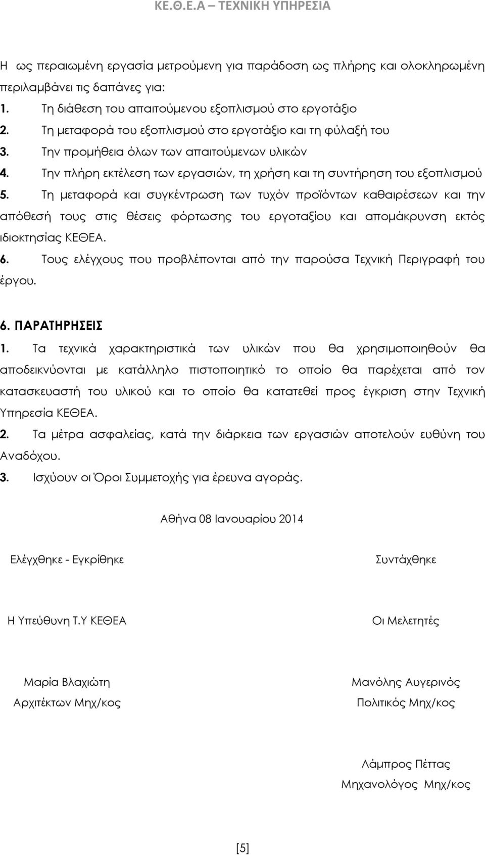 Τη μεταφορά και συγκέντρωση των τυχόν προϊόντων καθαιρέσεων και την απόθεσή τους στις θέσεις φόρτωσης του εργοταξίου και απομάκρυνση εκτός ιδιοκτησίας ΚΕΘΕΑ. 6.