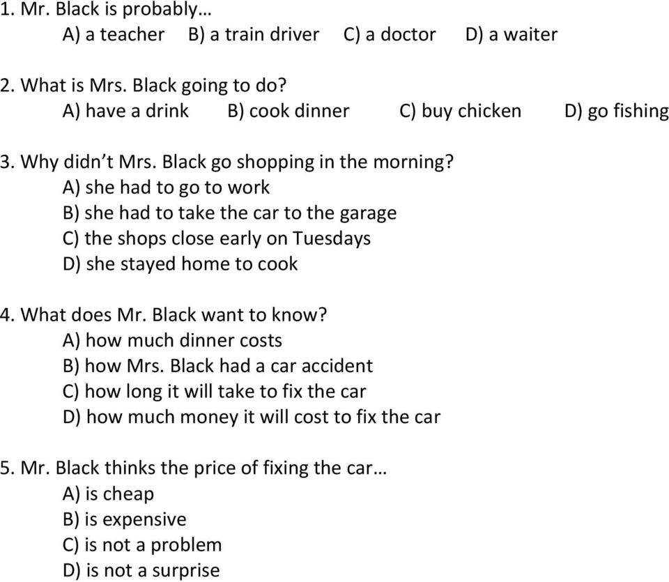 A) she had to go to work B) she had to take the car to the garage C) the shops close early on Tuesdays D) she stayed home to cook 4. What does Mr.