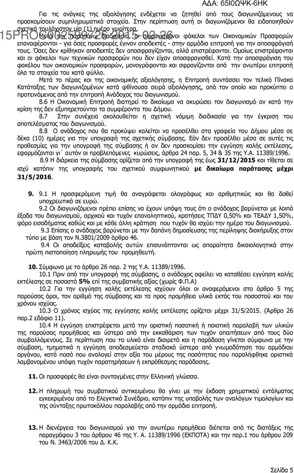 Μετά την παραπάνω διαδικασία, οι σφραγισμένοι φάκελοι των Οικονομικών Προσφορών επαναφέρονται - για όσες προσφορές έγιναν αποδεκτές - στην αρμόδια επιτροπή για την αποσφράγισή τους.
