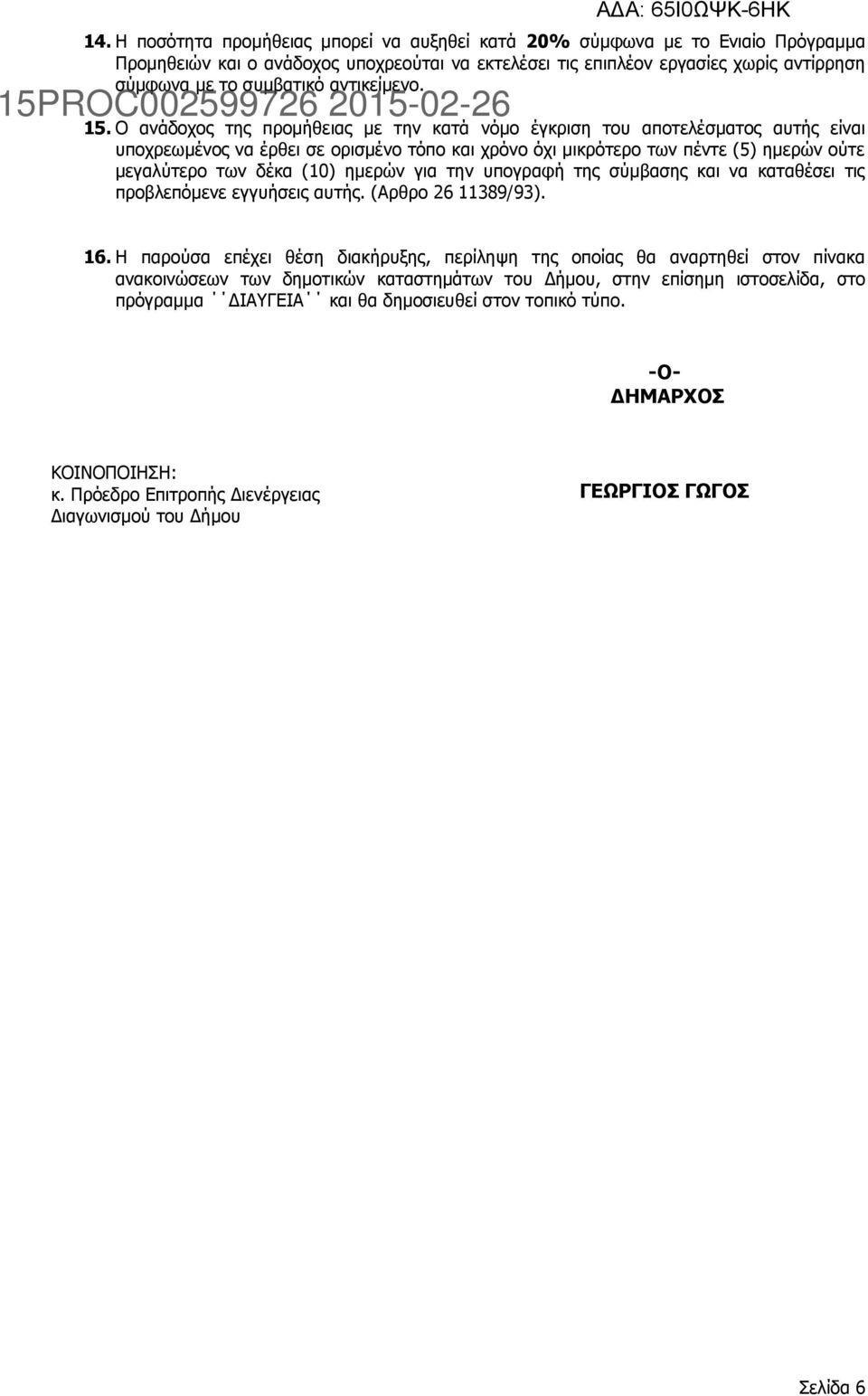 Ο ανάδοχος της προμήθειας με την κατά νόμο έγκριση του αποτελέσματος αυτής είναι υποχρεωμένος να έρθει σε ορισμένο τόπο και χρόνο όχι μικρότερο των πέντε (5) ημερών ούτε μεγαλύτερο των δέκα (10)