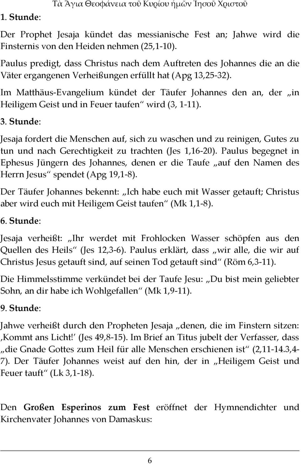 Im Matthäus-Evangelium kündet der Täufer Johannes den an, der in Heiligem Geist und in Feuer taufen wird (3, 1-11). 3.