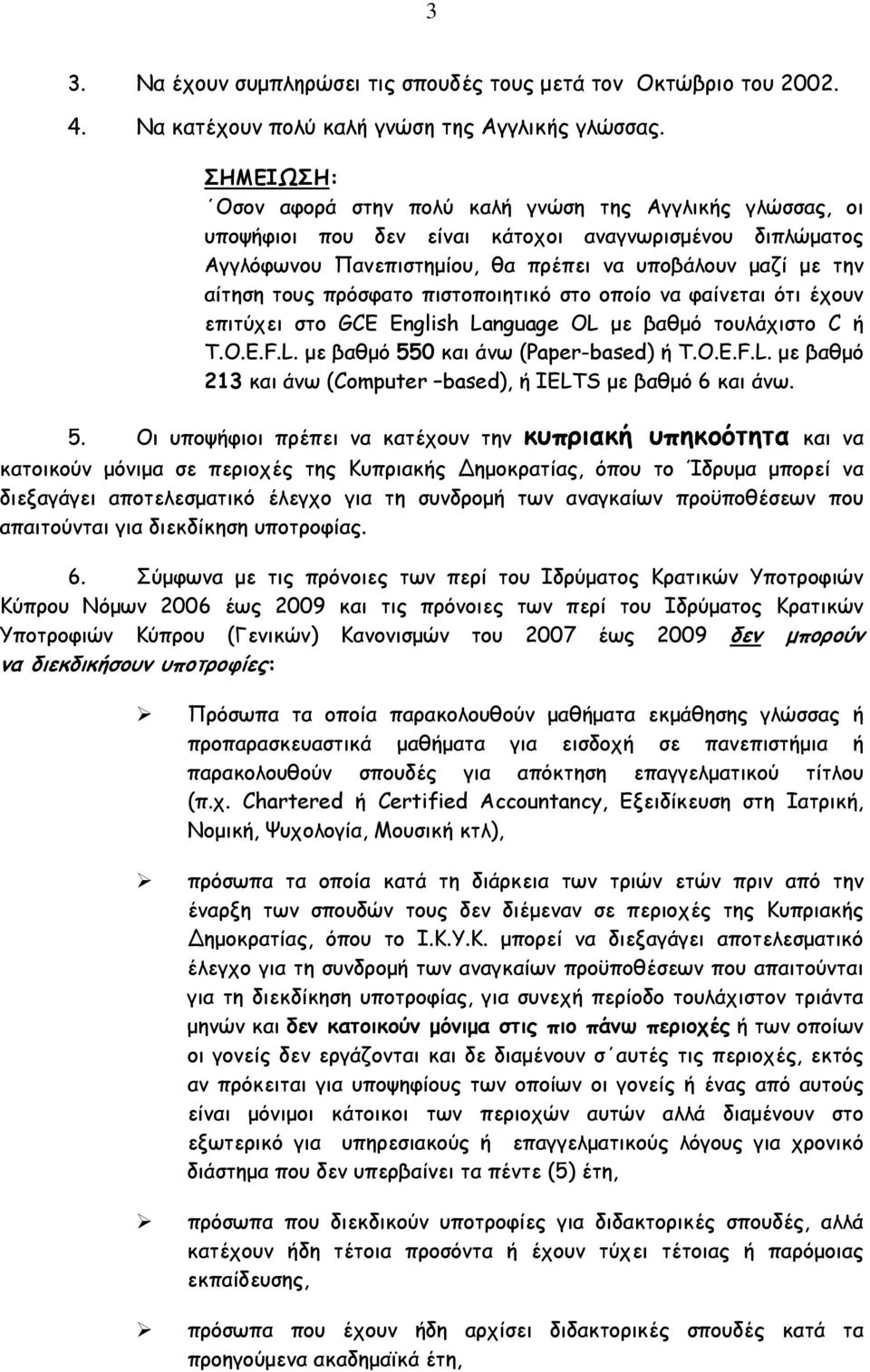 πρόσφατο πιστοποιητικό στο οποίο να φαίνεται ότι έχουν επιτύχει στο GCE English Language OL με βαθμό τουλάχιστο C ή T.O.E.F.L. με βαθμό 550 και άνω (Paper-based) ή T.O.E.F.L. με βαθμό 213 και άνω (Computer based), ή IELTS με βαθμό 6 και άνω.