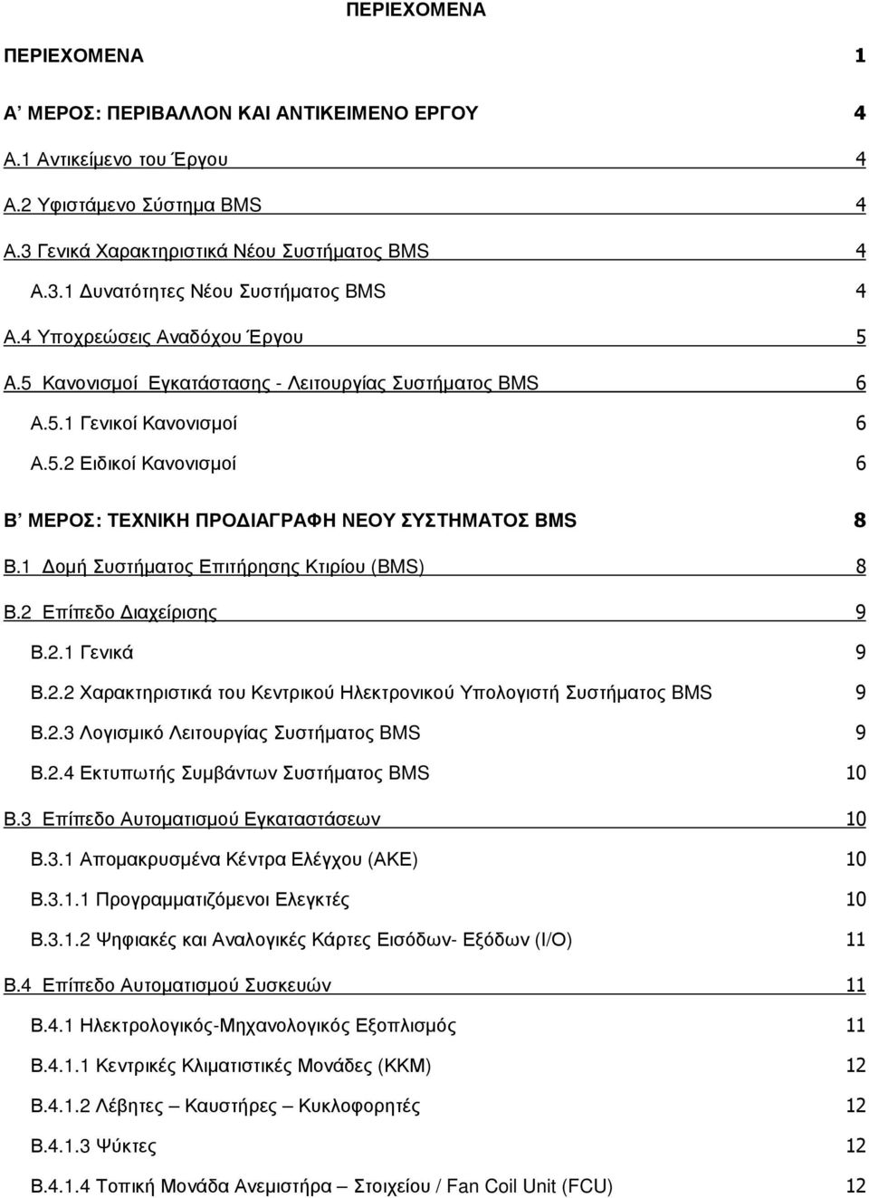 1 οµή Συστήµατος Επιτήρησης Κτιρίου (BMS) 8 Β.2 Επίπεδο ιαχείρισης 9 Β.2.1 Γενικά 9 Β.2.2 Χαρακτηριστικά του Κεντρικού Ηλεκτρονικού Υπολογιστή Συστήµατος BMS 9 Β.2.3 Λογισµικό Λειτουργίας Συστήµατος BMS 9 Β.