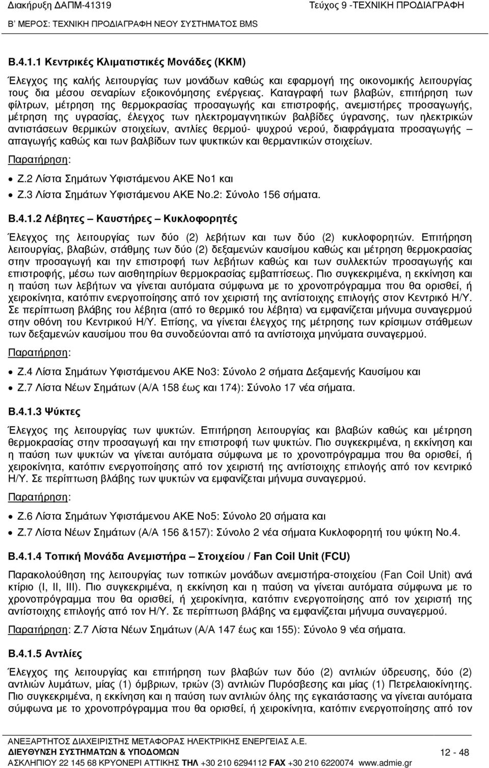 ηλεκτρικών αντιστάσεων θερµικών στοιχείων, αντλίες θερµού- ψυχρού νερού, διαφράγµατα προσαγωγής απαγωγής καθώς και των βαλβίδων των ψυκτικών και θερµαντικών στοιχείων. Παρατήρηση: Ζ.
