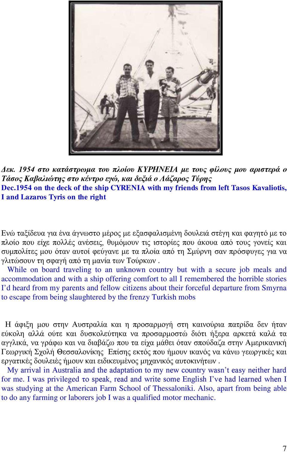 πλοίο που είχε πολλές ανέσεις, θυμόμουν τις ιστορίες που άκουα από τους γονείς και συμπολίτες μου όταν αυτοί φεύγανε με τα πλοία από τη Σμύρνη σαν πρόσφυγες για να γλιτώσουν τη σφαγή από τη μανία των
