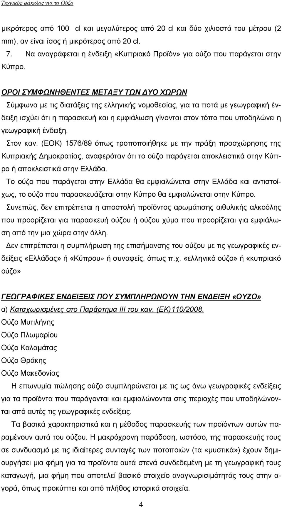 ΟΡΟΙ ΣΥΜΦΩΝΗΘΕΝΤΕΣ ΜΕΤΑΞΥ ΤΩΝ ΔΥΟ ΧΩΡΩΝ Σύμφωνα με τις διατάξεις της ελληνικής νομοθεσίας, για τα ποτά με γεωγραφική ένδειξη ισχύει ότι η παρασκευή και η εμφιάλωση γίνονται στον τόπο που υποδηλώνει η