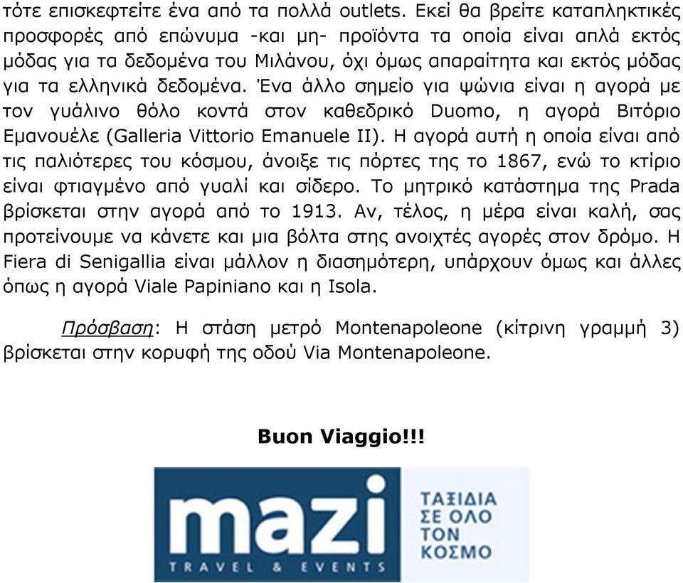 Ένα άλλο σημείο για ψώνια είναι η αγορά με τον γυάλινο θόλο κοντά στον καθεδρικό Duomo, η αγορά Βιτόριο Εμανουέλε (Galleria Vittorio Emanuele II).