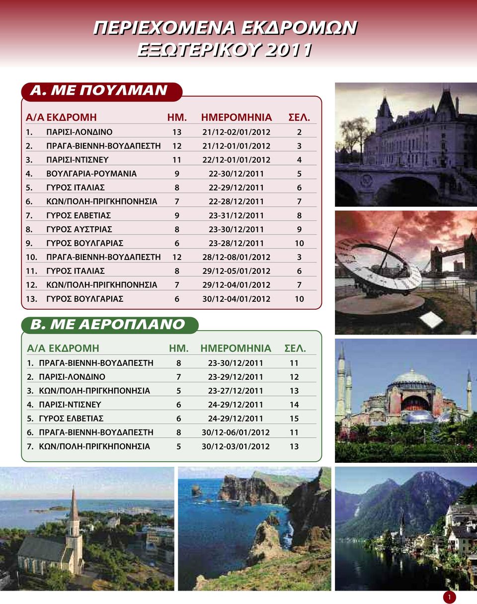 ΓΥΡΟΣ ΑΥΣΤΡΙΑΣ 8 23-30/12/2011 9 9. ΓΥΡΟΣ ΒΟΥΛΓΑΡΙΑΣ 6 23-28/12/2011 10 10. ΠΡΑΓΑ-ΒΙΕΝΝΗ-ΒΟΥΔΑΠΕΣΤΗ 12 28/12-08/01/2012 3 11. ΓΥΡΟΣ ΙΤΑΛΙΑΣ 8 29/12-05/01/2012 6 12.