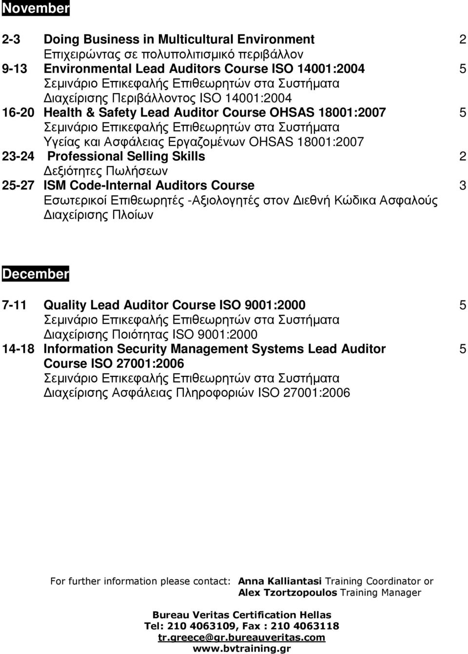 Πλοίων December 7-11 Quality Lead Auditor Course ISO 9001:2000 5 14-18 Information Security Management Systems Lead Auditor 5 Course ISO 27001:2006 ιαχείρισης Ασφάλειας Πληροφοριών ISO 27001:2006 For