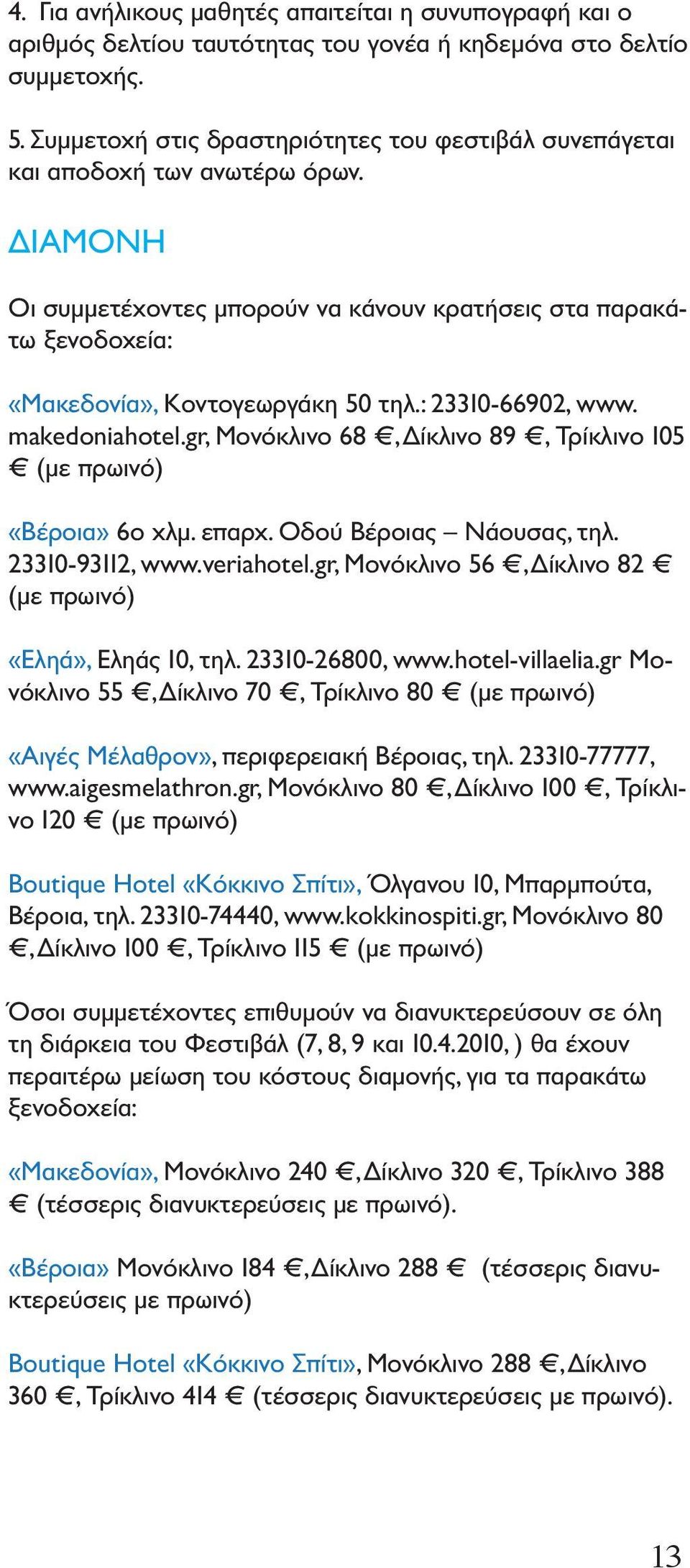 : 23310-66902, www. makedoniahotel.gr, Μονόκλινο 68, Δίκλινο 89, Τρίκλινο 105 (με πρωινό) «Βέροια» 6ο χλμ. επαρχ. Οδού Βέροιας Νάουσας, τηλ. 23310-93112, www.veriahotel.