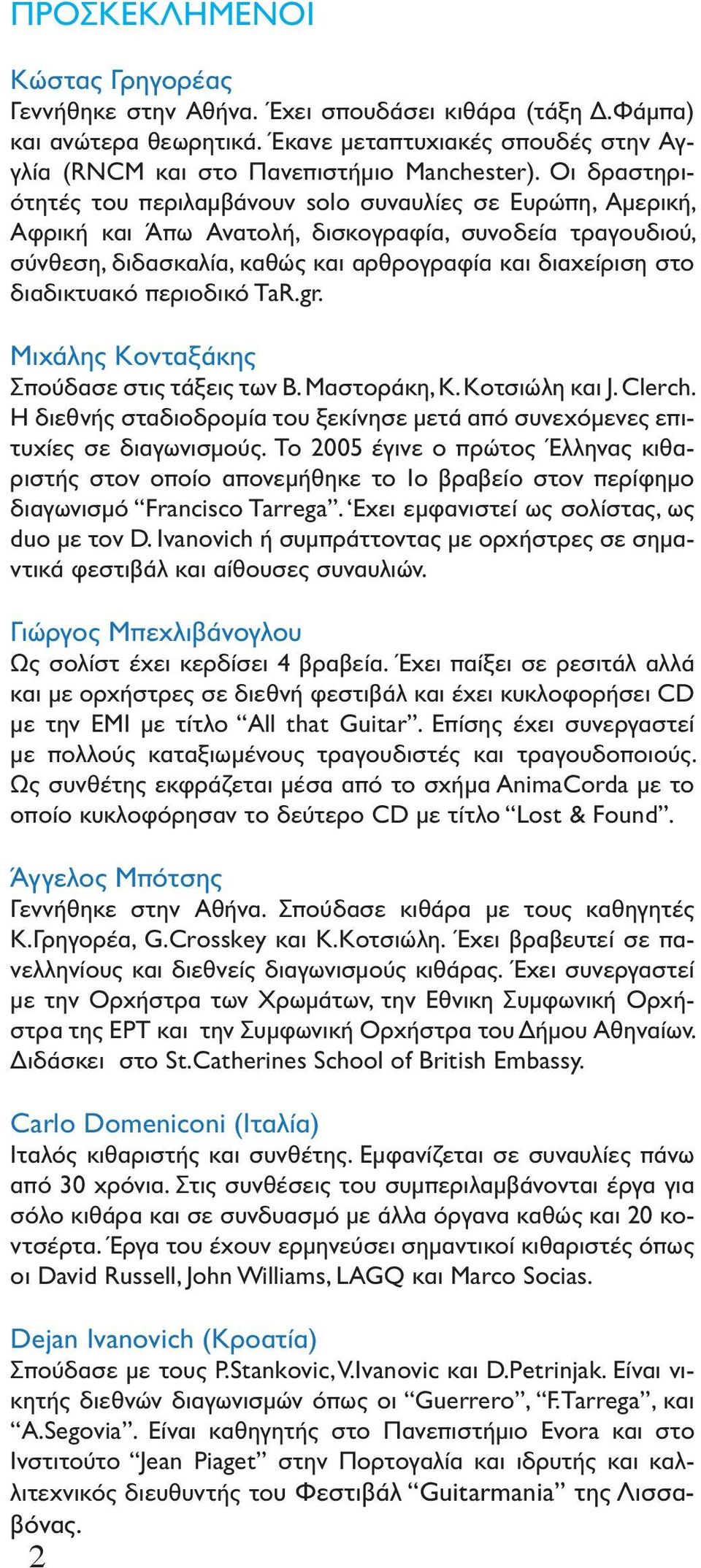 διαδικτυακό περιοδικό TaR.gr. Μιχάλης Κονταξάκης Σπούδασε στις τάξεις των Β. Μαστοράκη, Κ. Κοτσιώλη και J. Clerch. Η διεθνής σταδιοδρομία του ξεκίνησε μετά από συνεχόμενες επιτυχίες σε διαγωνισμούς.