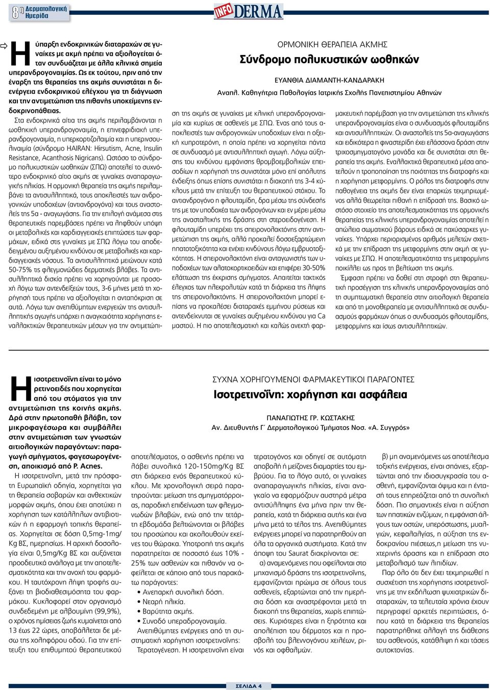 Ως εκ τούτου, πριν από την έναρξη της θεραπείας της ακμής συνιστάται η διενέργεια ενδοκρινικού ελέγχου για τη διάγνωση και την αντιμετώπιση της πιθανής υποκείμενης ενδοκρινοπάθειας.