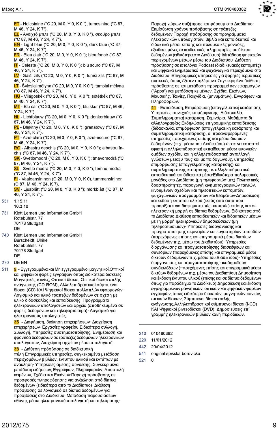 IT - Celeste ("C 2, M, Y, K "); blu scuro ("C 87, M 46, Y 24, K 7"). LV - Gaiši zils ("C 2, M, Y, K "); tumši zils ("C 87, M 46, Y 24, K 7").