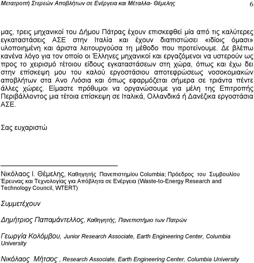 Δε βλέπω κανένα λόγο για τον οποίο οι Έλληνες μηχανικοί και εργαζόμενοι να υστερούν ως προς το χειρισμό τέτοιου είδους εγκαταστάσεων στη χώρα, όπως και έχω δει στην επίσκεψη μου του καλού εργοστάσιου