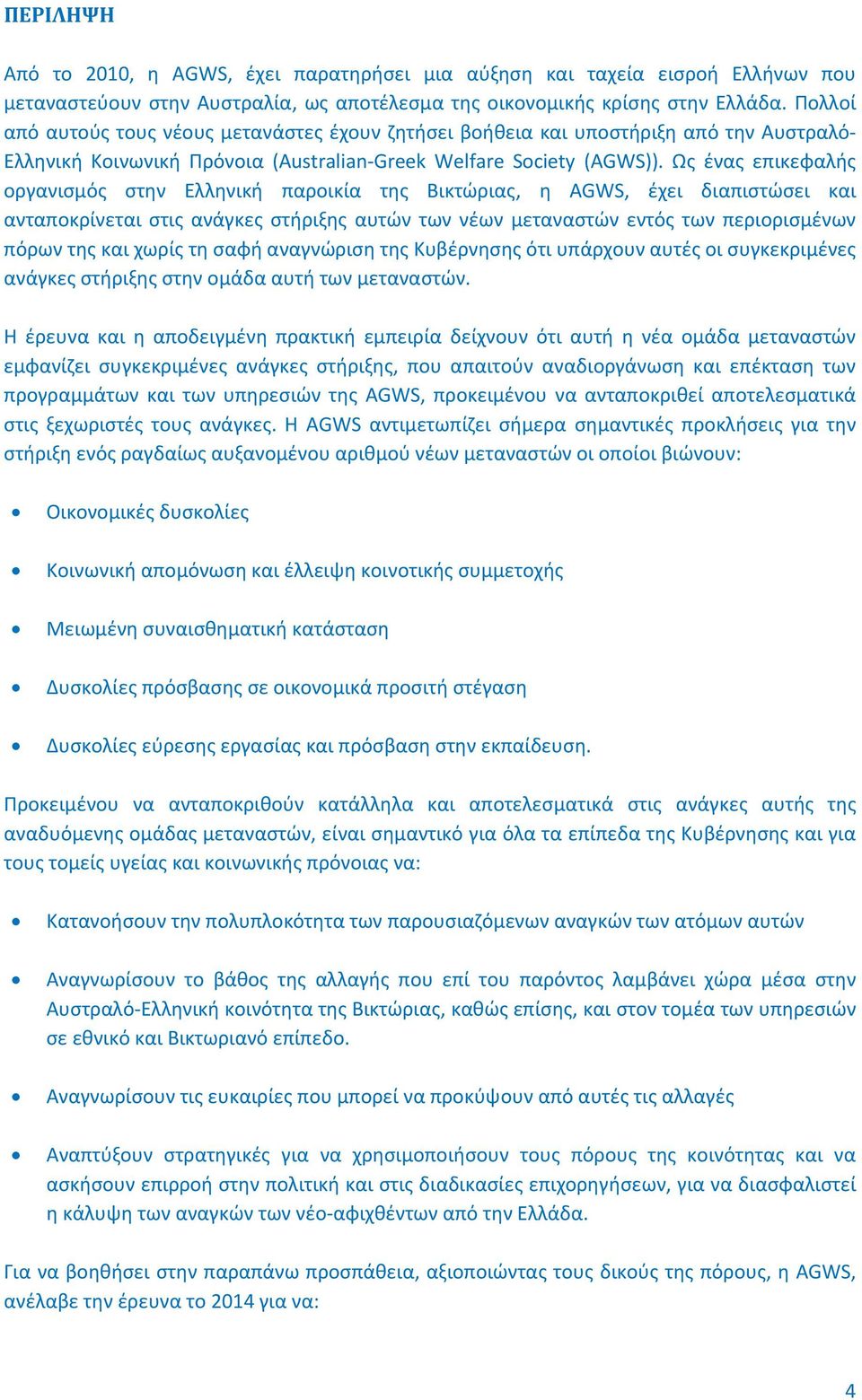Ως ένας επικεφαλής οργανισμός στην Ελληνική παροικία της Βικτώριας, η AGWS, έχει διαπιστώσει και ανταποκρίνεται στις ανάγκες στήριξης αυτών των νέων μεταναστών εντός των περιορισμένων πόρων της και