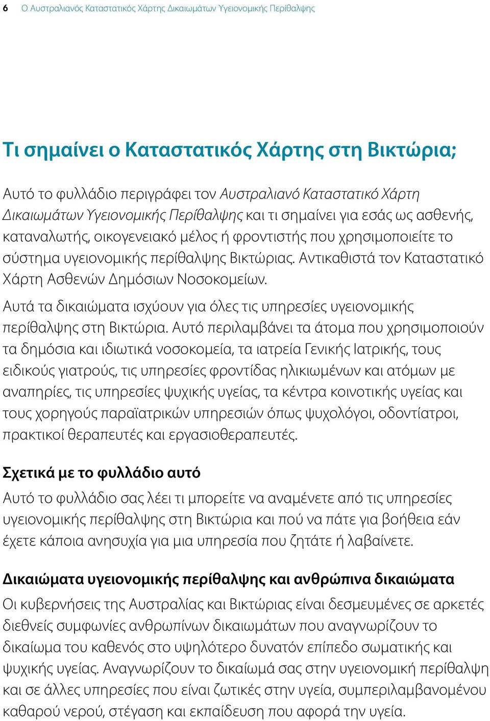 Αντικαθιστά τον Καταστατικό Χάρτη Ασθενών Δημόσιων Νοσοκομείων. Αυτά τα δικαιώματα ισχύουν για όλες τις υπηρεσίες υγειονομικής περίθαλψης στη Βικτώρια.