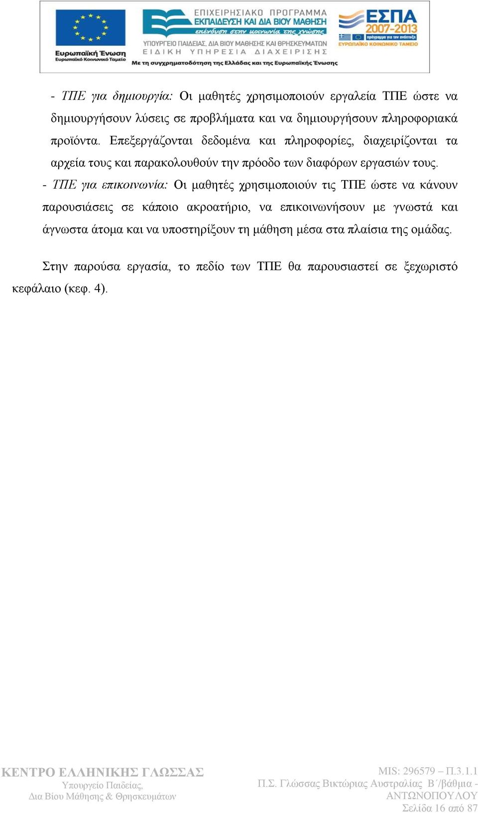 - ΤΠΔ γηα επηθνηλσλία: Οη καζεηέο ρξεζηκνπνηνχλ ηηο ΣΠΔ ψζηε λα θάλνπλ παξνπζηάζεηο ζε θάπνην αθξναηήξην, λα επηθνηλσλήζνπλ κε γλσζηά θαη άγλσζηα