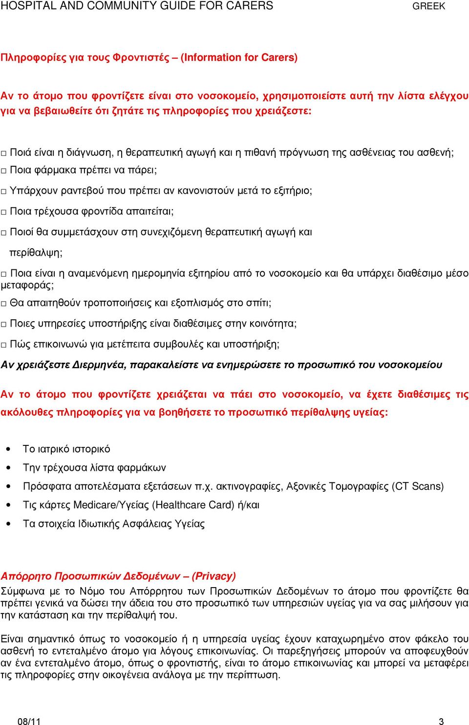 τρέχουσα φροντίδα απαιτείται; Ποιοί θα συµµετάσχουν στη συνεχιζόµενη θεραπευτική αγωγή και περίθαλψη; Ποια είναι η αναµενόµενη ηµεροµηνία εξιτηρίου από το νοσοκοµείο και θα υπάρχει διαθέσιµο µέσο