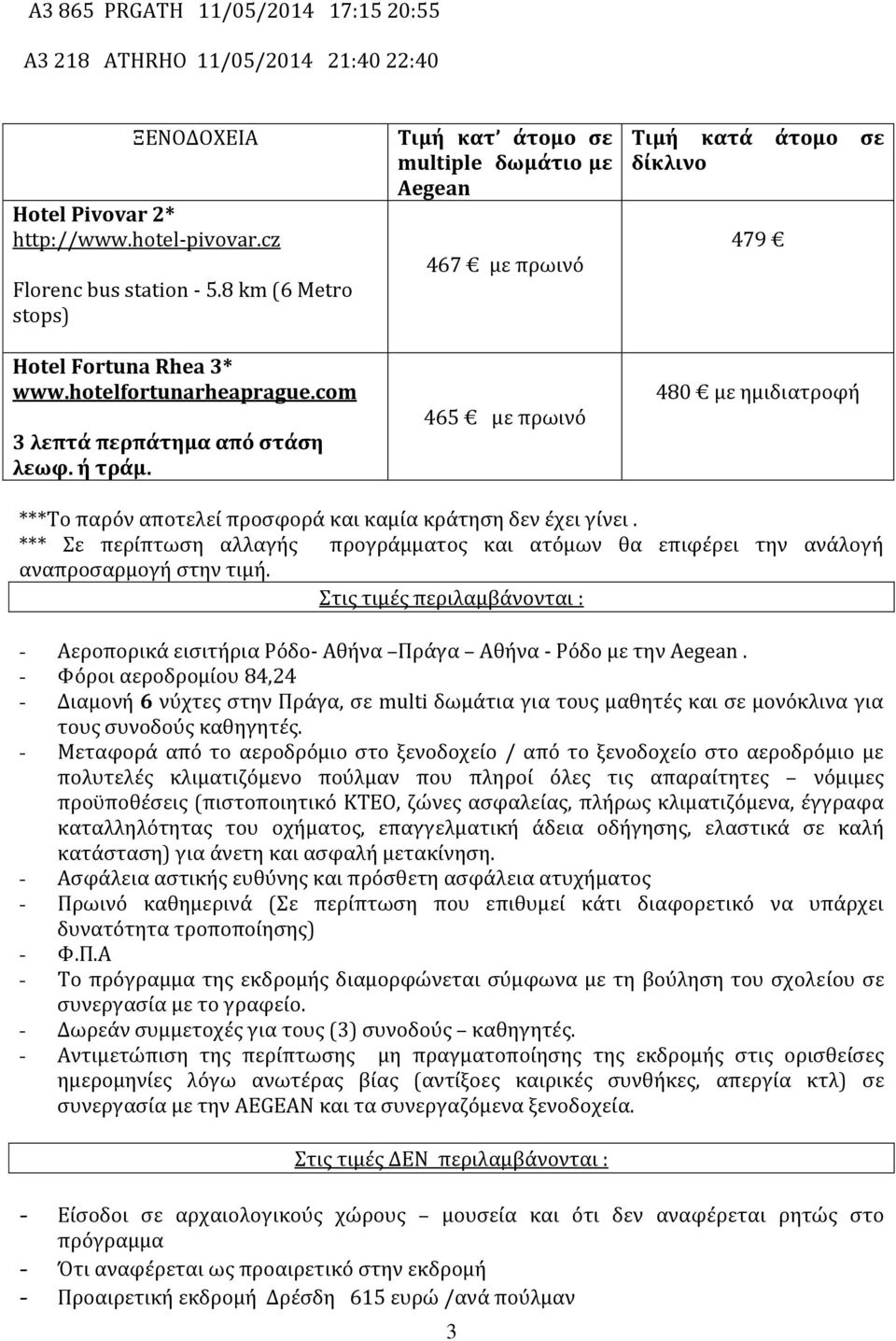 Τιμή κατ άτομο σε multiple δωμάτιο με Aegean 467 με πρωινό 465 με πρωινό Τιμή κατά άτομο σε δίκλινο 479 480 με ημιδιατροφή ***Το παρόν αποτελεί προσφορά και καμία κράτηση δεν έχει γίνει.