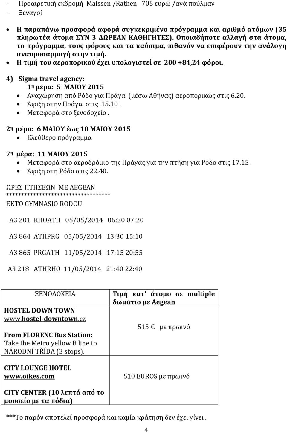 4) Sigma travel agency: 1 η μέρα: 5 MAIOY 2015 Αναχώρηση από Ρόδο για Πράγα (μέσω Αθήνας) αεροπορικώς στις 6.20. Άφιξη στην Πράγα στις 15.10. Μεταφορά στο ξενοδοχείο.