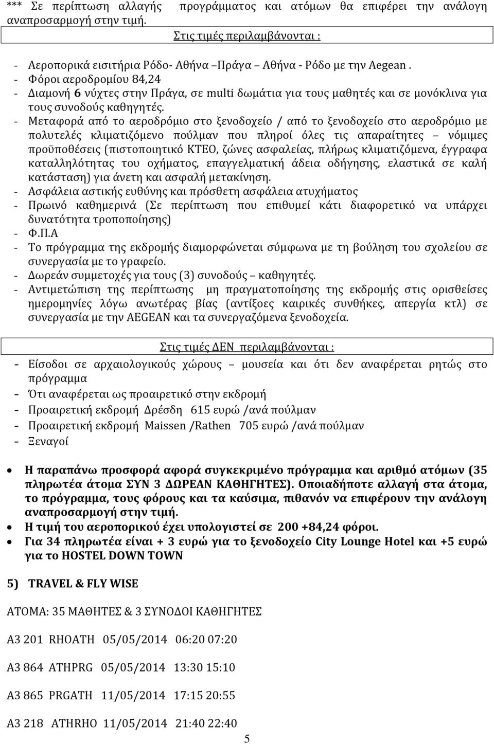 - Μεταφορά από το αεροδρόμιο στο ξενοδοχείο / από το ξενοδοχείο στο αεροδρόμιο με πολυτελές κλιματιζόμενο πούλμαν που πληροί όλες τις απαραίτητες νόμιμες προϋποθέσεις (πιστοποιητικό ΚΤΕΟ, ζώνες