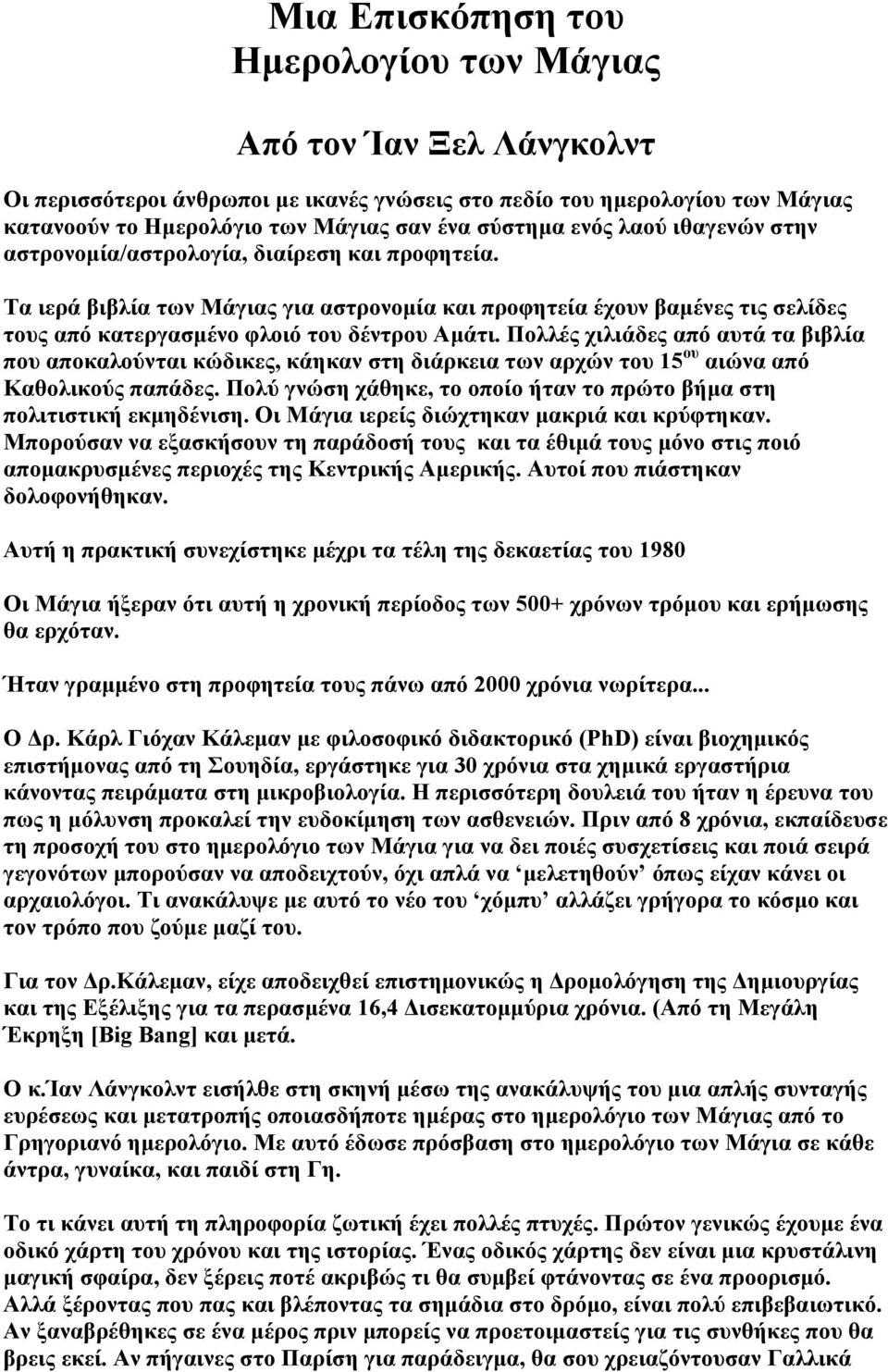 Πολλές χιλιάδες από αυτά τα βιβλία που αποκαλούνται κώδικες, κάηκαν στη διάρκεια των αρχών του 15 ου αιώνα από Καθολικούς παπάδες.
