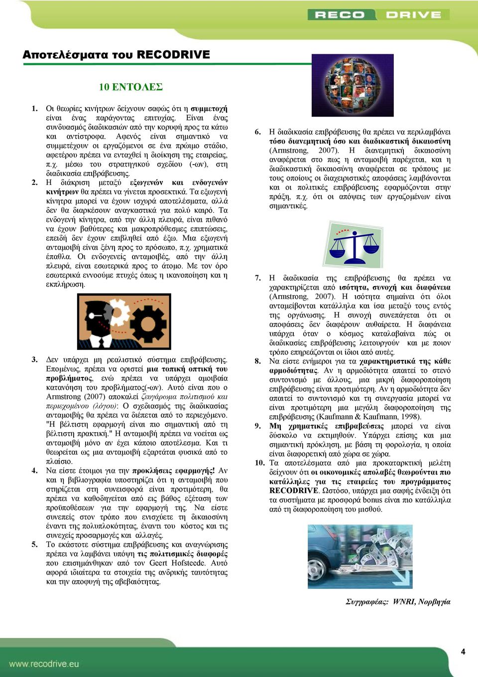 Αφενός είναι σημαντικό να συμμετέχουν οι εργαζόμενοι σε ένα πρώιμο στάδιο, αφετέρου πρέπει να ενταχθεί η διοίκηση της εταιρείας, π.χ. μέσω του στρατηγικού σχεδίου (-ων), στη διαδικασία επιβράβευσης.