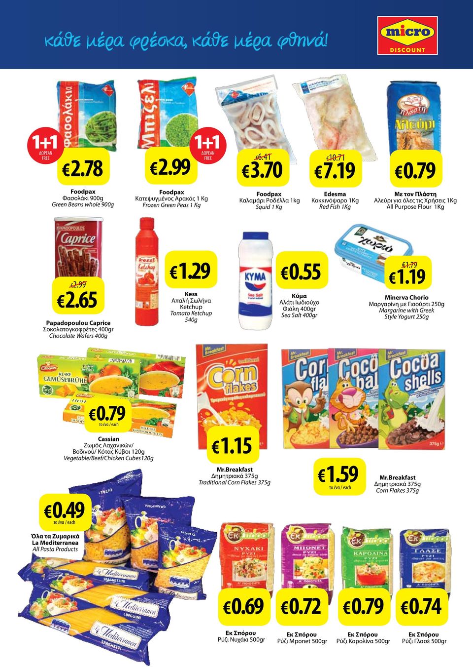 1Kg 2.99 2.65 Papadopoulou Caprice Σοκολατογκοφρέτες 400gr Chocolate Wafers 400g 1.29 0.55 Kess Απαλή Σωλήνα Ketchup Tomatο Ketchup 540g Κύμα Αλάτι Ιωδιούχο Φιάλη 400gr Sea Salt 400gr 1.79 1.