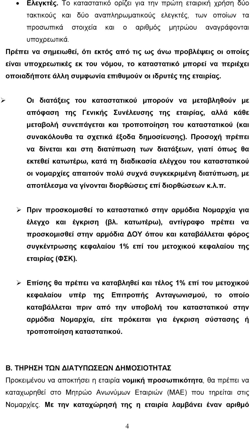 Οι διατάξεις του καταστατικού µπορούν να µεταβληθούν µε απόφαση της Γενικής Συνέλευσης της εταιρίας, αλλά κάθε µεταβολή συνεπάγεται και τροποποίηση του καταστατικού (και συνακόλουθα τα σχετικά έξοδα