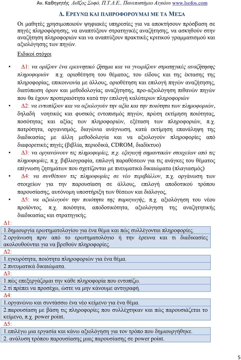 οριοθέτηση του θέματος, του είδους και της έκτασης της πληροφορίας, επικοινωνία με άλλους, οριοθέτηση και επιλογή πηγών αναζήτησης, διατύπωση όρων και μεθοδολογίας αναζήτησης, προ-αξιολόγηση πιθανών