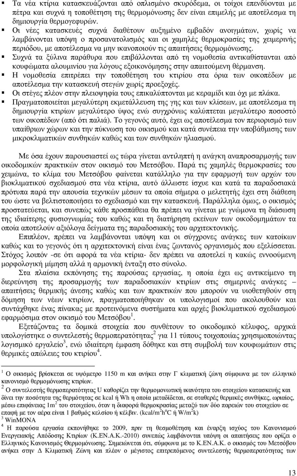 απαιτήσεις θερµοµόνωσης. Συχνά τα ξύλινα παράθυρα που επιβάλλονται από τη νοµοθεσία αντικαθίστανται από κουφώµατα αλουµινίου για λόγους εξοικονόµησης στην απαιτούµενη θέρµανση.
