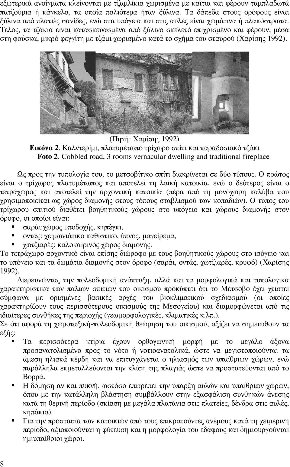 Τέλος, τα τζάκια είναι κατασκευασµένα από ξύλινο σκελετό επιχρισµένο και φέρουν, µέσα στη φούσκα, µικρό φεγγίτη µε τζάµι χωρισµένο κατά το σχήµα του σταυρού (Χαρίσης 1992).