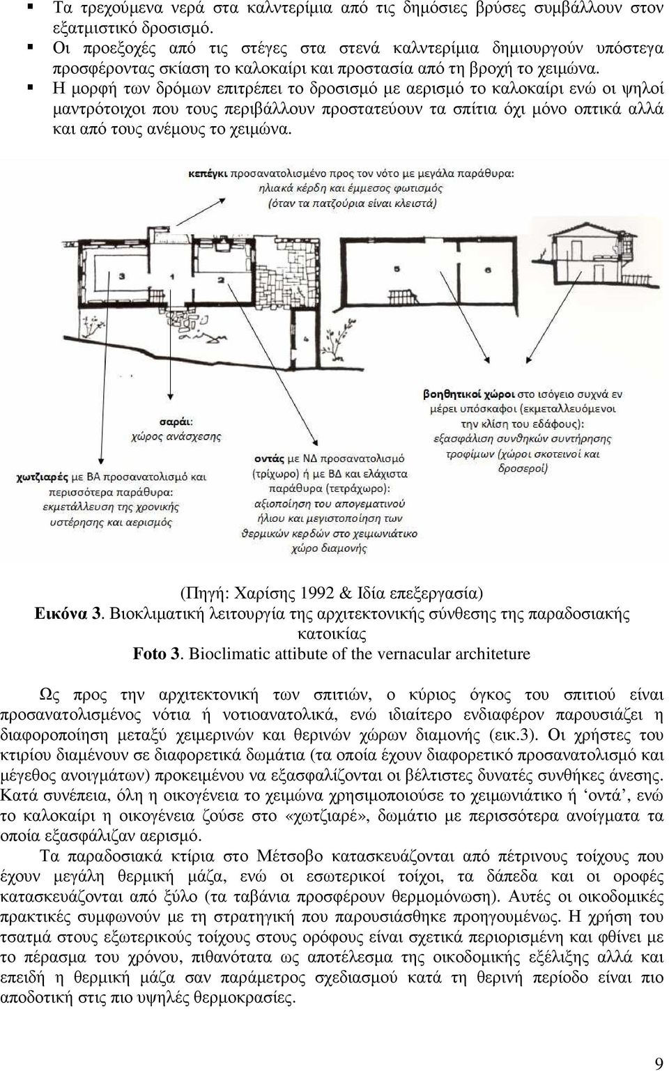 Η µορφή των δρόµων επιτρέπει το δροσισµό µε αερισµό το καλοκαίρι ενώ οι ψηλοί µαντρότοιχοι που τους περιβάλλουν προστατεύουν τα σπίτια όχι µόνο οπτικά αλλά και από τους ανέµους το χειµώνα.