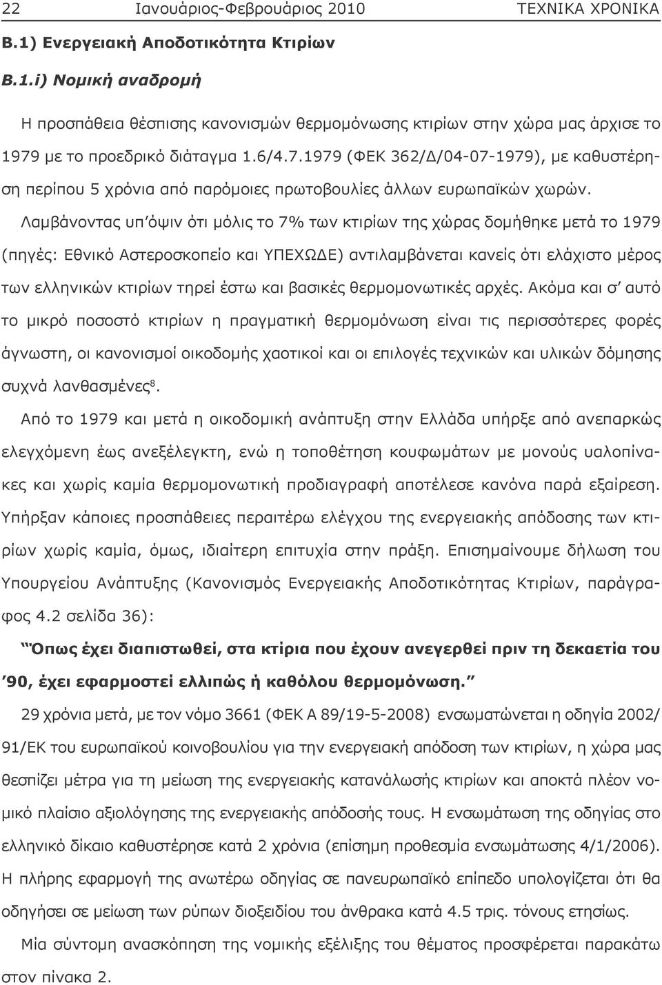 Λαμβάνοντας υπ όψιν ότι μόλις το 7% των κτιρίων της χώρας δομήθηκε μετά το 1979 (πηγές: Εθνικό Αστεροσκοπείο και ΥΠΕΧΩΔΕ) αντιλαμβάνεται κανείς ότι ελάχιστο μέρος των ελληνικών κτιρίων τηρεί έστω και