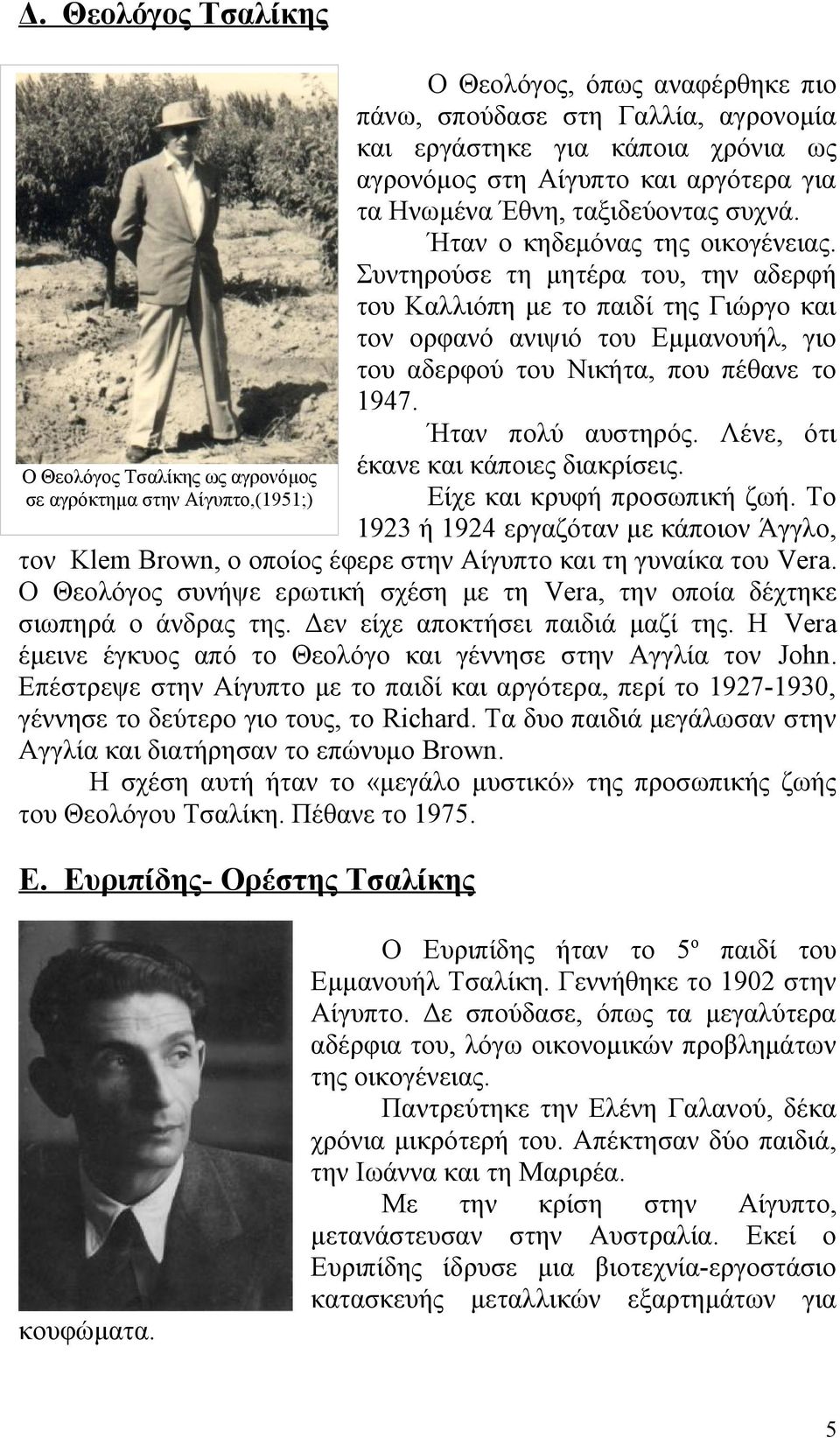 Συντηρούσε τη μητέρα του, την αδερφή του Καλλιόπη με το παιδί της Γιώργο και τον ορφανό ανιψιό του Εμμανουήλ, γιο του αδερφού του Νικήτα, που πέθανε το 1947. Ήταν πολύ αυστηρός.