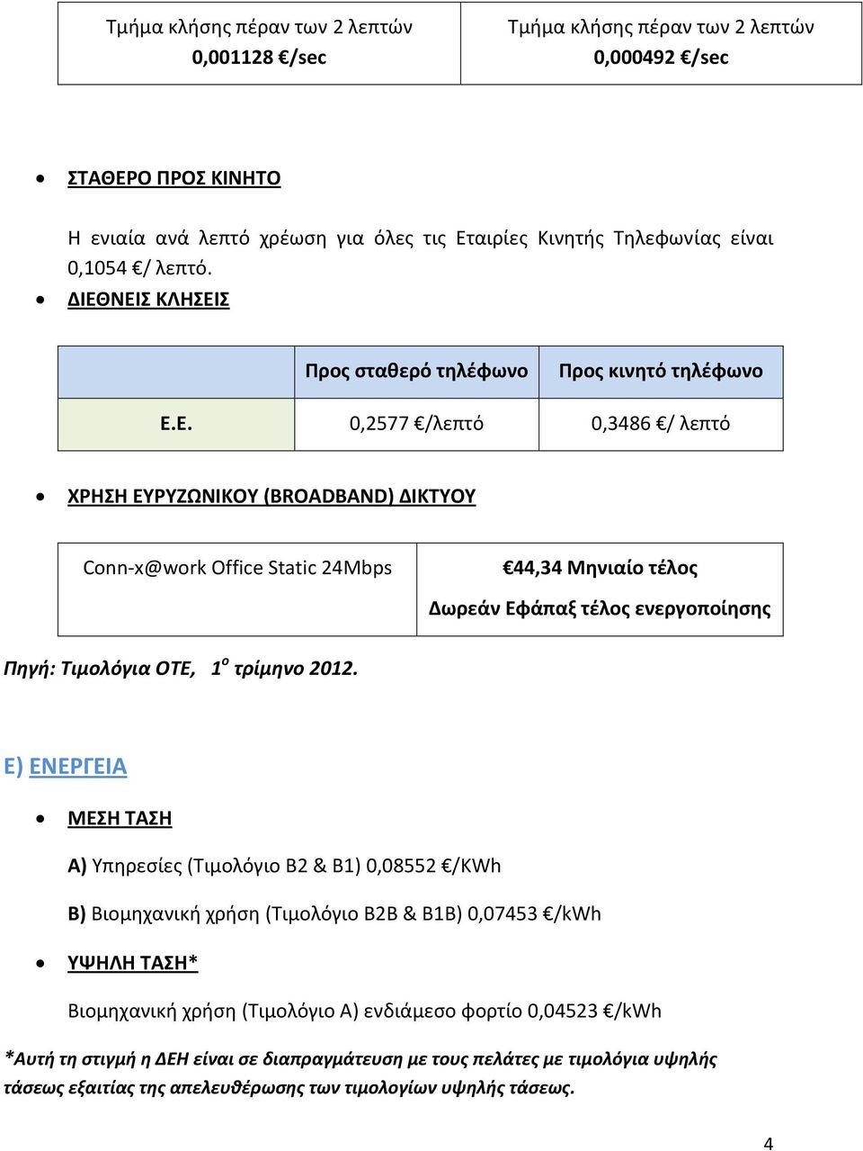Ε) ΕΝΕΡΓΕΙΑ ΜΕΣΗ ΤΑΣΗ Α) Υπηρεσίες (Τιμολόγιο Β2 & B1) 0,08552 /KWh Β) Βιομηχανική χρήση (Τιμολόγιο Β2Β & B1B) 0,07453 /kwh ΥΨΗΛΗ ΤΑΣΗ* Βιομηχανική χρήση (Τιμολόγιο Α) ενδιάμεσο φορτίο 0,04523 /kwh