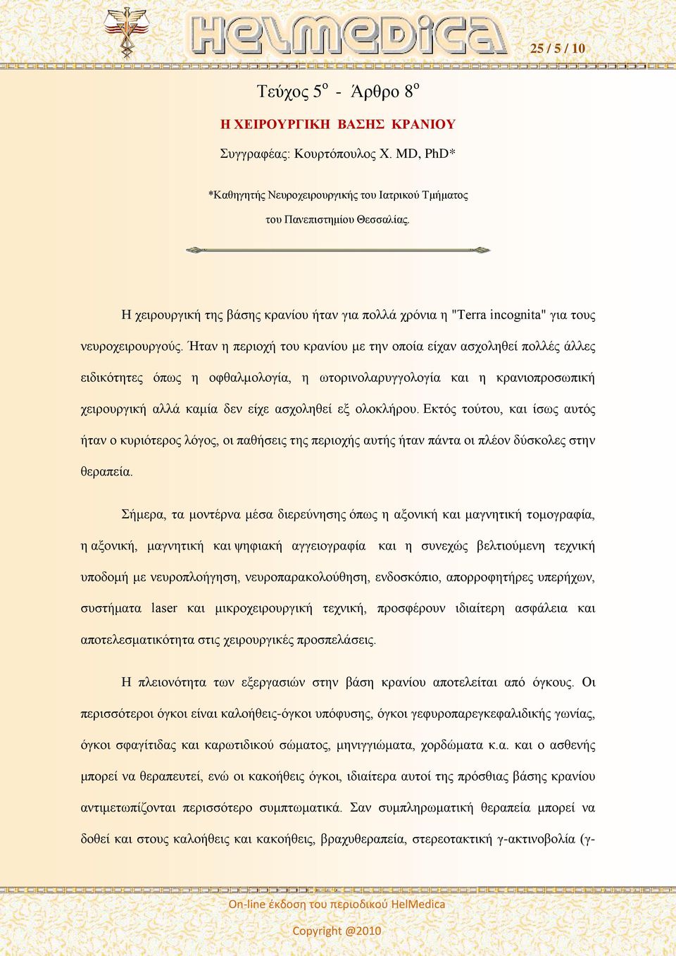 Ήταν η περιοχή του κρανίου με την οποία είχαν ασχοληθεί πολλές άλλες ειδικότητες όπως η οφθαλμολογία, η ωτορινολαρυγγολογία και η κρανιοπροσωπική χειρουργική αλλά καμία δεν είχε ασχοληθεί εξ