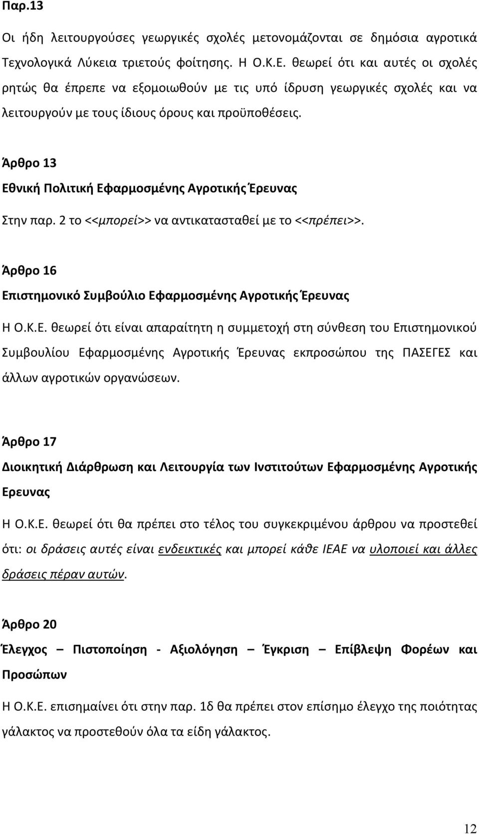 Άρθρο 13 Εθνική Πολιτική Εφαρμοσμένης Αγροτικής Έρευνας Στην παρ. 2 το <<μπορεί>> να αντικατασταθεί με το <<πρέπει>>. Άρθρο 16 Επιστημονικό Συμβούλιο Εφαρμοσμένης Αγροτικής Έρευνας Η Ο.Κ.Ε. θεωρεί ότι είναι απαραίτητη η συμμετοχή στη σύνθεση του Επιστημονικού Συμβουλίου Εφαρμοσμένης Αγροτικής Έρευνας εκπροσώπου της ΠΑΣΕΓΕΣ και άλλων αγροτικών οργανώσεων.