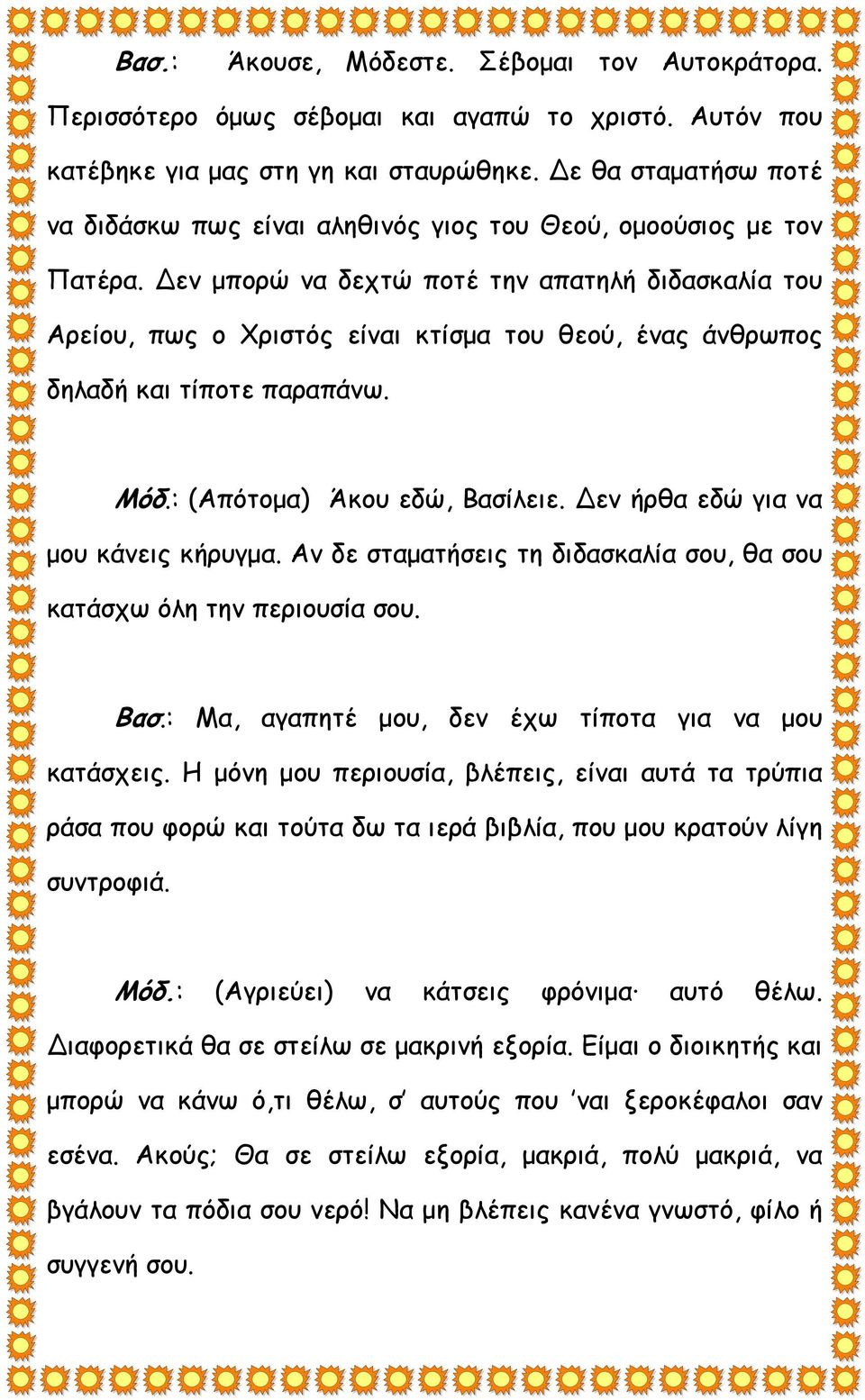 εν μπορώ να δεχτώ ποτέ την απατηλή διδασκαλία του Αρείου, πως ο Χριστός είναι κτίσμα του θεού, ένας άνθρωπος δηλαδή και τίποτε παραπάνω. Μόδ.: (Απότομα) Άκου εδώ, Βασίλειε.
