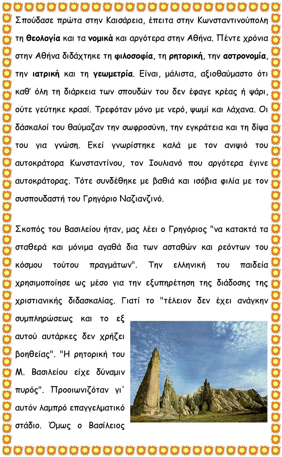 Είναι, μάλιστα, αξιοθαύμαστο ότι καθ όλη τη διάρκεια των σπουδών του δεν έφαγε κρέας ή ψάρι, ούτε γεύτηκε κρασί. Τρεφόταν μόνο με νερό, ψωμί και λάχανα.