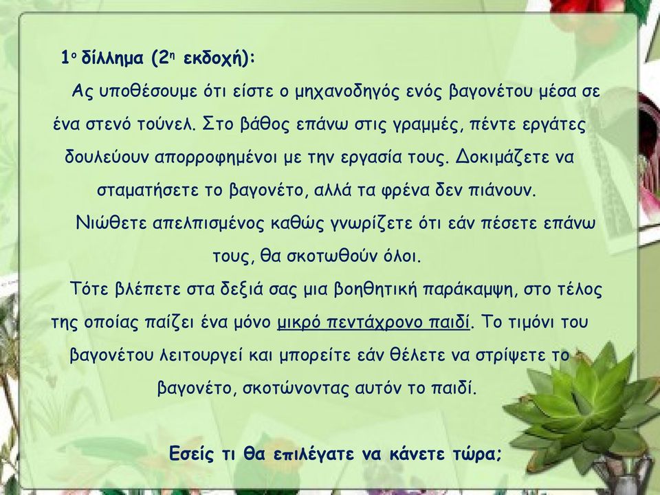 Δοκιμάζετε να σταματήσετε το βαγονέτο, αλλά τα φρένα δεν πιάνουν. Νιώθετε απελπισμένος καθώς γνωρίζετε ότι εάν πέσετε επάνω τους, θα σκοτωθούν όλοι.