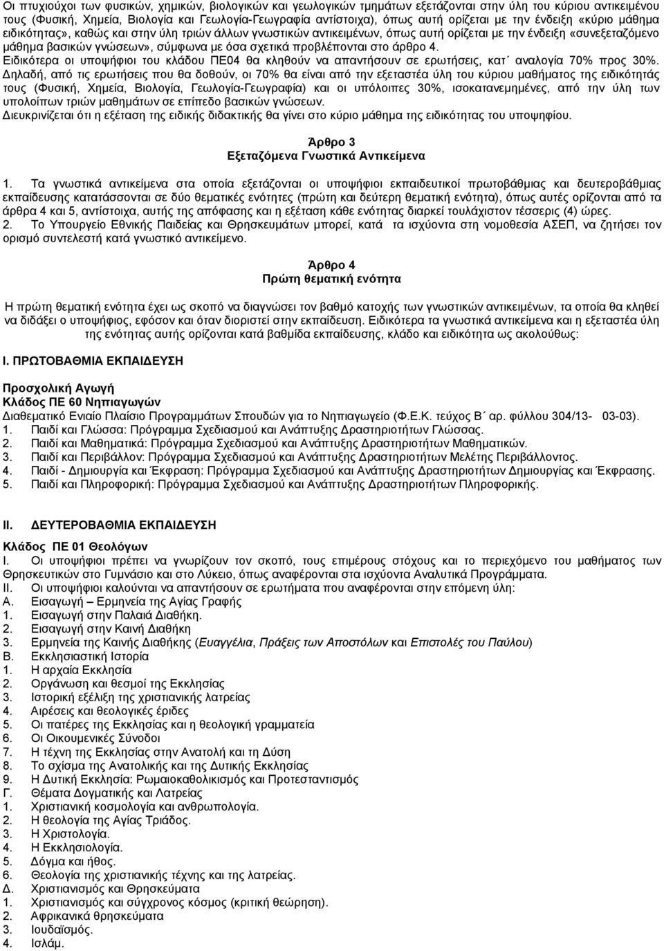 σχετικά προβλέπονται στο άρθρο 4. Ειδικότερα οι υποψήφιοι του κλάδου ΠΕ04 θα κληθούν να απαντήσουν σε ερωτήσεις, κατ αναλογία 70% προς 30%.