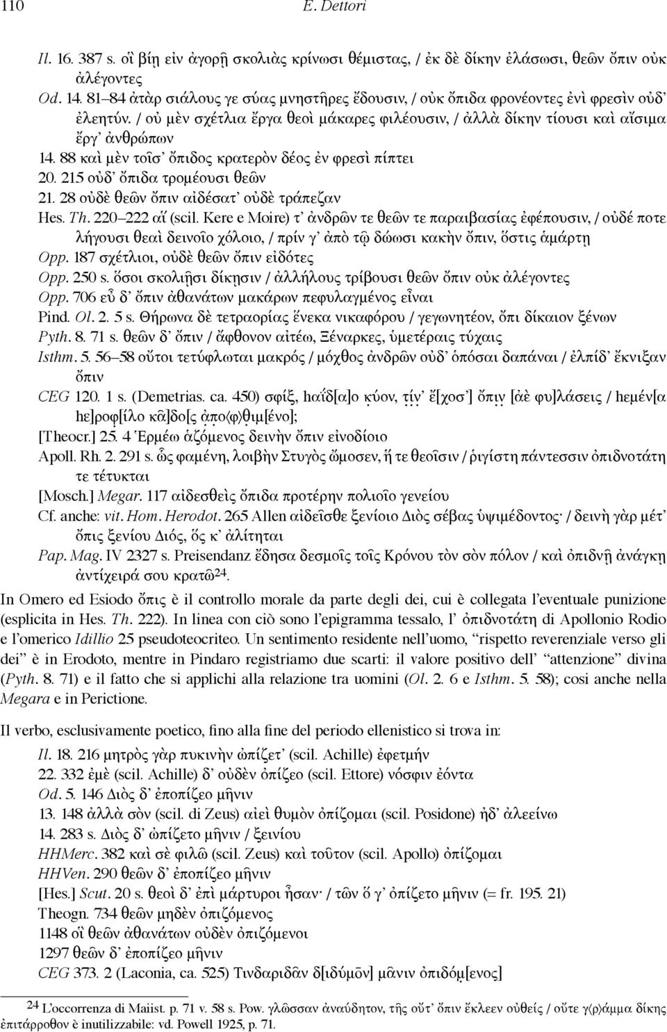 88 καὶ μὲν τοῖσ ὄπιδος κρατερὸν δέος ἐν φρεσὶ πίπτει 20. 215 οὐδ ὄπιδα τρομέουσι θεῶν 21. 28 οὐδὲ θεῶν ὄπιν αἰδέσατ οὐδὲ τράπεζαν Hes. Th. 220 222 αἵ (scil.