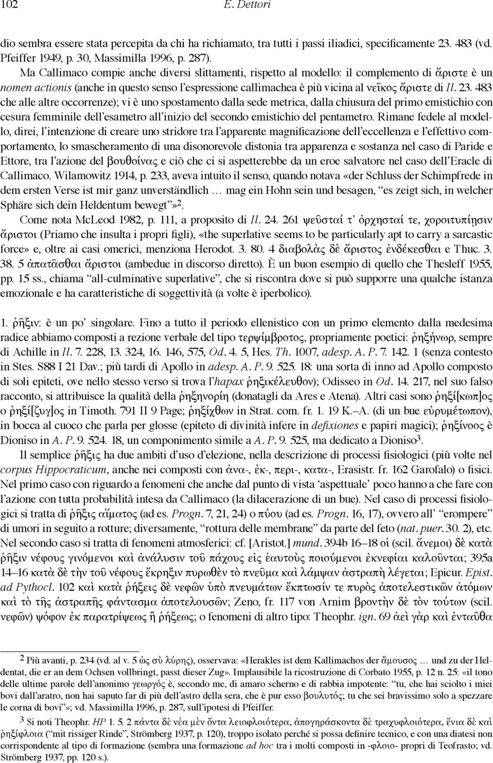 23. 483 che alle altre occorrenze); vi è uno spostamento dalla sede metrica, dalla chiusura del primo emistichio con cesura femminile dell esametro all inizio del secondo emistichio del pentametro.